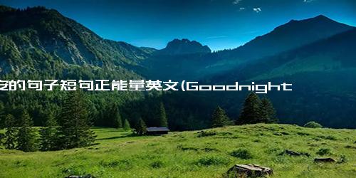 晚安的句子短句正能量英文(Goodnight Gets a Positive Reboot with Inspiring One-Liners)